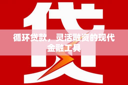 久治循环贷款，灵活融资的现代金融工具