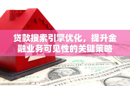 久治贷款搜索引擎优化，提升金融业务可见性的关键策略