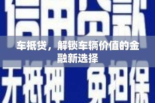 久治车抵贷，解锁车辆价值的金融新选择