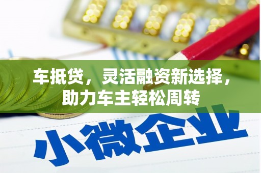 久治车抵贷，灵活融资新选择，助力车主轻松周转