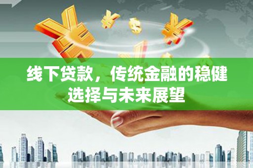 久治线下贷款，传统金融的稳健选择与未来展望