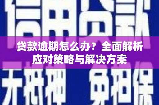 久治贷款逾期怎么办？全面解析应对策略与解决方案