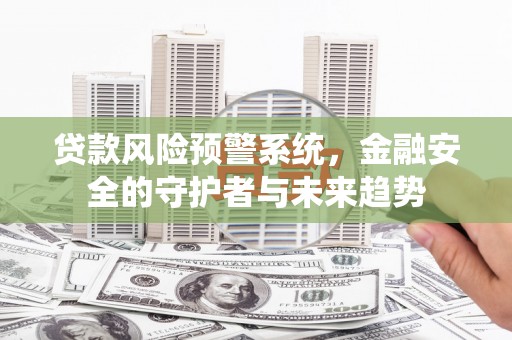 久治贷款风险预警系统，金融安全的守护者与未来趋势