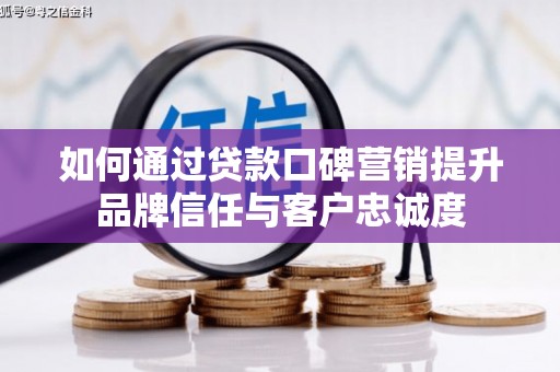 久治如何通过贷款口碑营销提升品牌信任与客户忠诚度