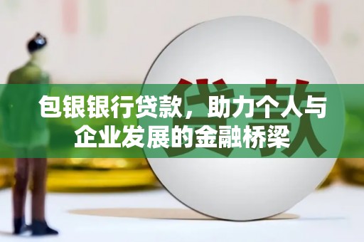 久治包银银行贷款，助力个人与企业发展的金融桥梁