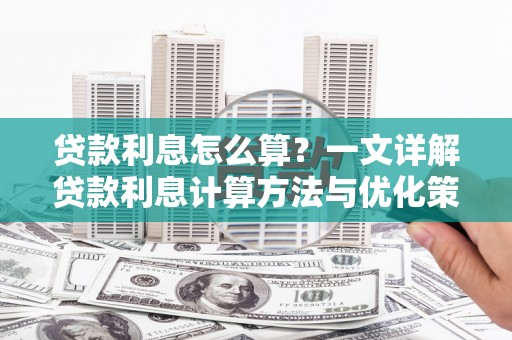 久治贷款利息怎么算？一文详解贷款利息计算方法与优化策略