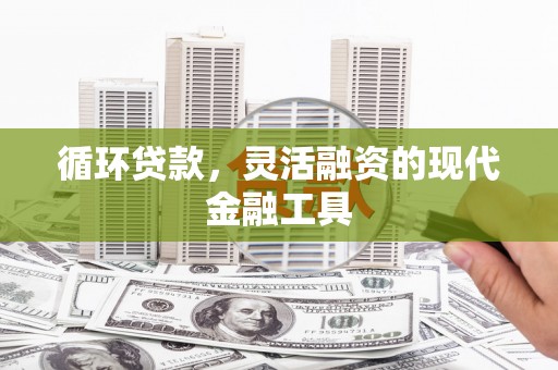 久治循环贷款，灵活融资的现代金融工具
