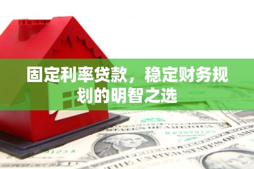 久治固定利率贷款，稳定财务规划的明智之选