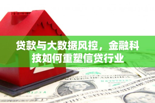 久治贷款与大数据风控，金融科技如何重塑信贷行业
