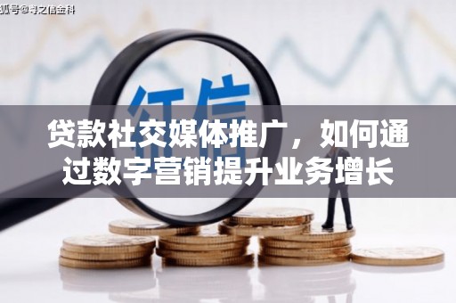 久治贷款社交媒体推广，如何通过数字营销提升业务增长