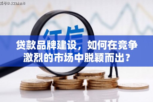 久治贷款品牌建设，如何在竞争激烈的市场中脱颖而出？