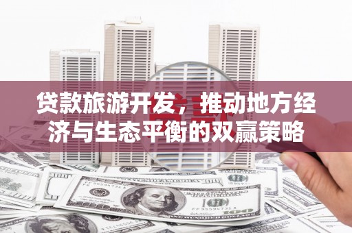久治贷款旅游开发，推动地方经济与生态平衡的双赢策略