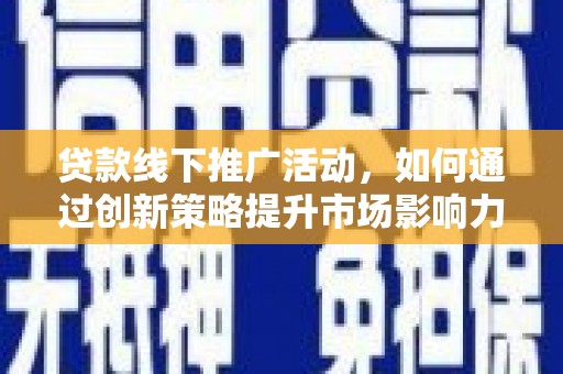 久治贷款线下推广活动，如何通过创新策略提升市场影响力