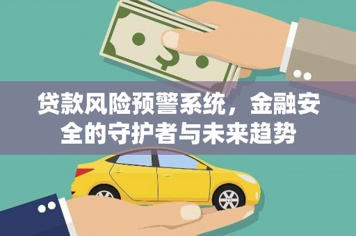 久治贷款风险预警系统，金融安全的守护者与未来趋势