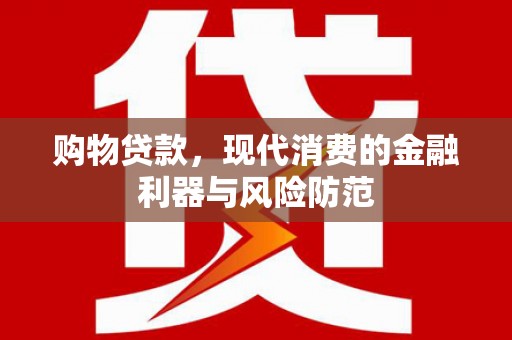 久治购物贷款，现代消费的金融利器与风险防范