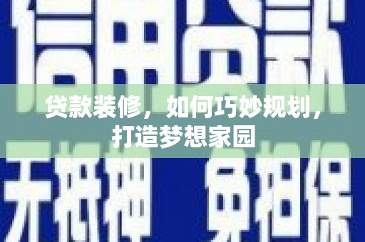 久治贷款装修，如何巧妙规划，打造梦想家园