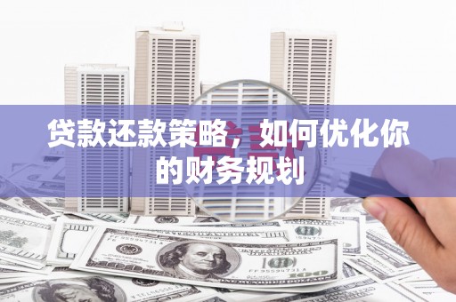 久治贷款还款策略，如何优化你的财务规划