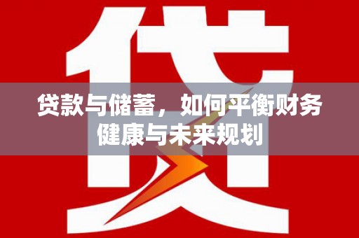 久治贷款与储蓄，如何平衡财务健康与未来规划