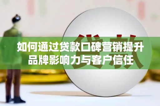 久治如何通过贷款口碑营销提升品牌影响力与客户信任