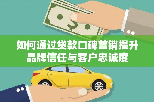 久治如何通过贷款口碑营销提升品牌信任与客户忠诚度
