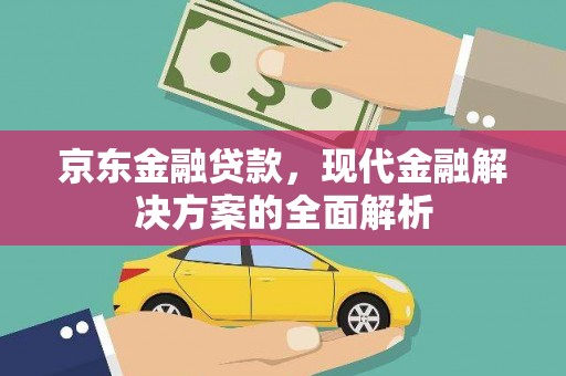 久治京东金融贷款，现代金融解决方案的全面解析