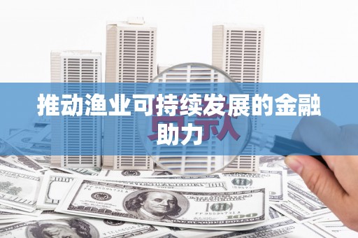 久治推动渔业可持续发展的金融助力