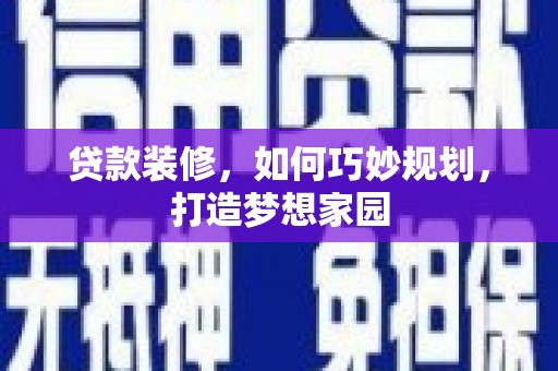 久治贷款装修，如何巧妙规划，打造梦想家园