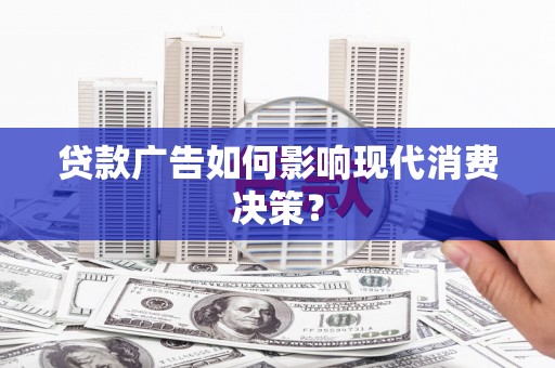 久治贷款广告如何影响现代消费决策？
