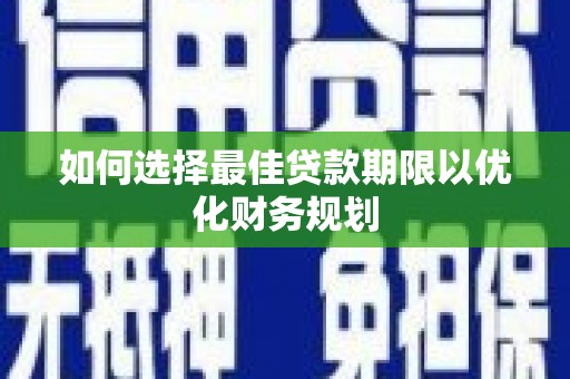 久治如何选择最佳贷款期限以优化财务规划