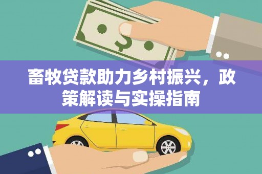 久治畜牧贷款助力乡村振兴，政策解读与实操指南