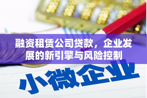 久治融资租赁公司贷款，企业发展的新引擎与风险控制