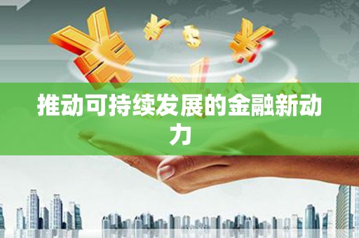 久治推动可持续发展的金融新动力