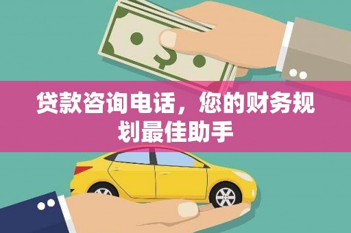 久治贷款咨询电话，您的财务规划最佳助手