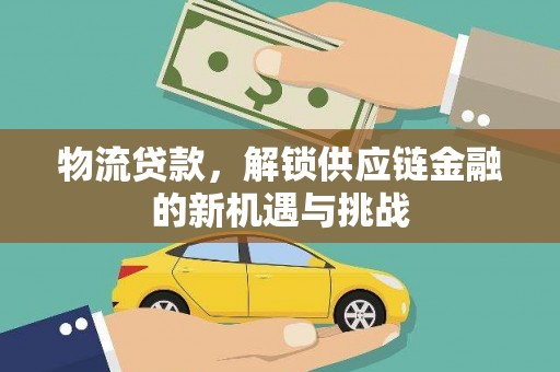 久治物流贷款，解锁供应链金融的新机遇与挑战
