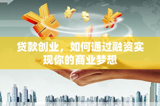 久治贷款创业，如何通过融资实现你的商业梦想
