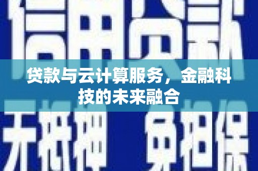 久治贷款与云计算服务，金融科技的未来融合
