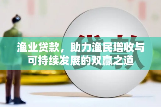 久治渔业贷款，助力渔民增收与可持续发展的双赢之道