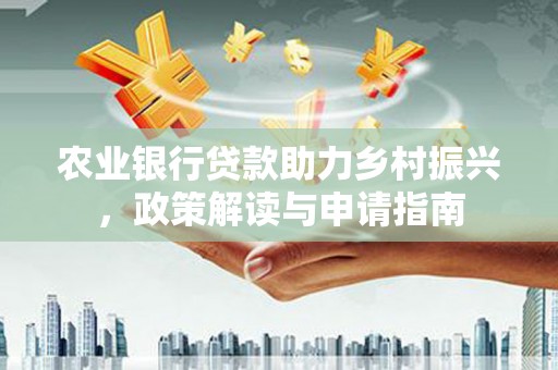久治农业银行贷款助力乡村振兴，政策解读与申请指南