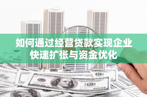 久治如何通过经营贷款实现企业快速扩张与资金优化