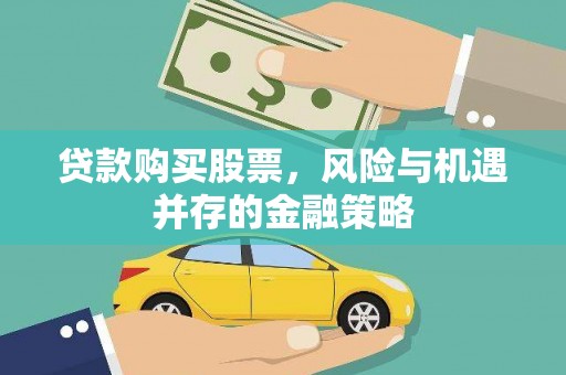 久治贷款购买股票，风险与机遇并存的金融策略