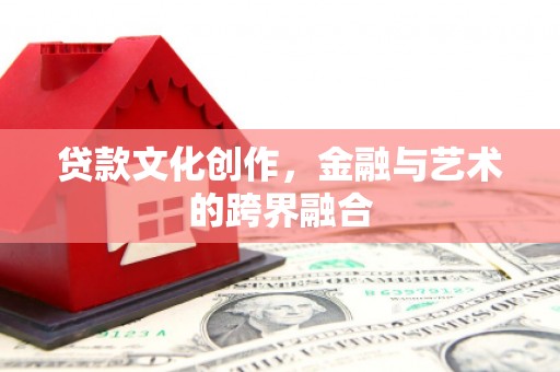 久治贷款文化创作，金融与艺术的跨界融合