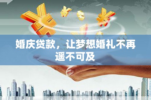 久治婚庆贷款，让梦想婚礼不再遥不可及