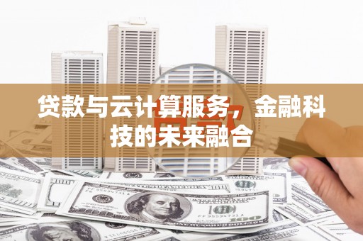 久治贷款与云计算服务，金融科技的未来融合