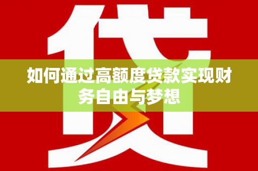 久治如何通过高额度贷款实现财务自由与梦想