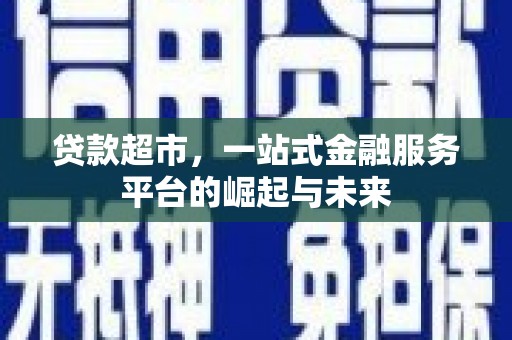 久治贷款超市，一站式金融服务平台的崛起与未来