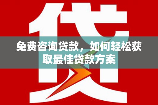 久治免费咨询贷款，如何轻松获取最佳贷款方案