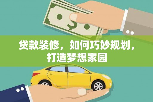 久治贷款装修，如何巧妙规划，打造梦想家园