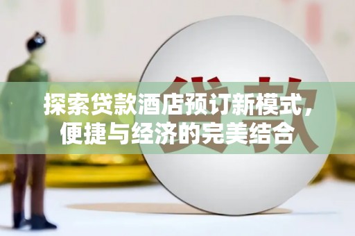 久治探索贷款酒店预订新模式，便捷与经济的完美结合