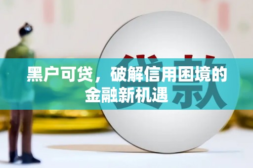 久治黑户可贷，破解信用困境的金融新机遇