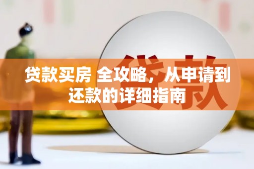 久治贷款买房 全攻略，从申请到还款的详细指南